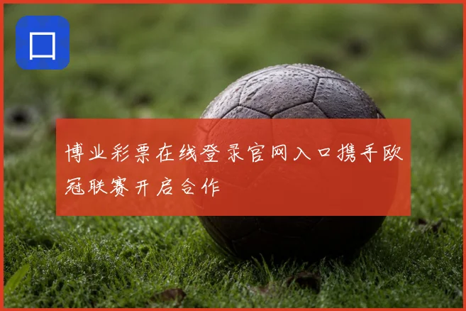 博业彩票在线登录官网入口携手欧冠联赛开启合作