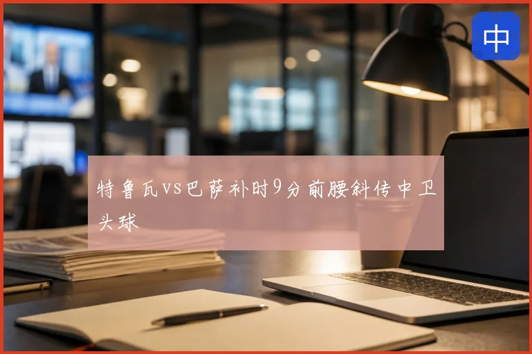 特鲁瓦vs巴萨补时9分前腰斜传中卫头球