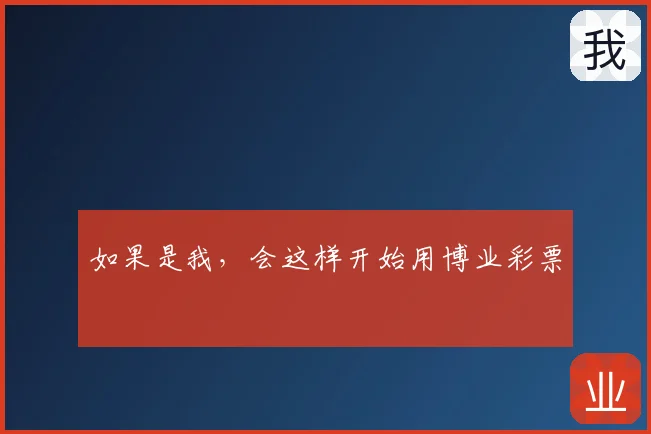 如果是我，会这样开始用博业彩票