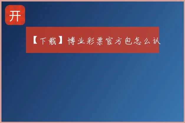 【下载】博业彩票官方包怎么认