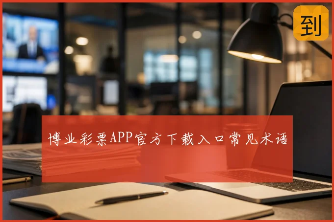 博业彩票APP官方下载入口常见术语