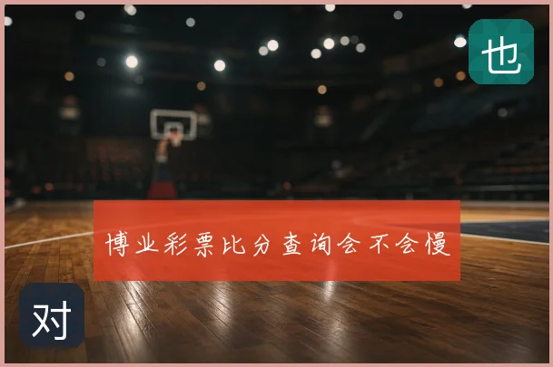 博业彩票比分查询会不会慢