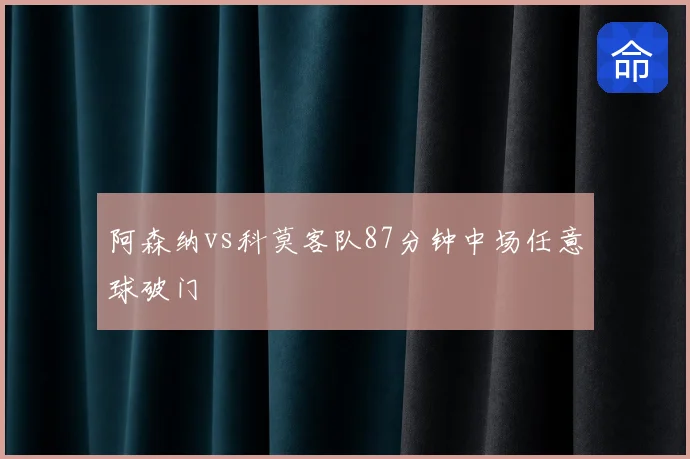 阿森纳vs科莫客队87分钟中场任意球破门